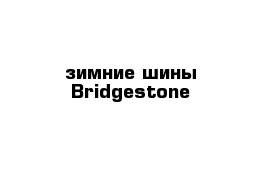 зимние шины Bridgestone 